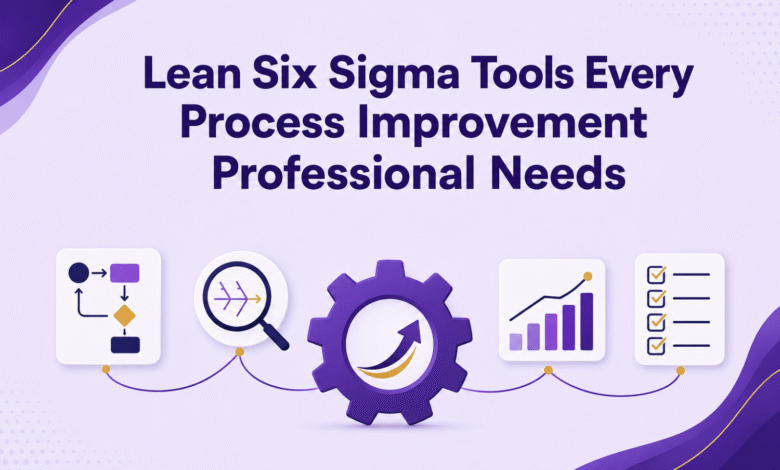 Lean Six Sigma Tools Every Process Improvement Professional Needs